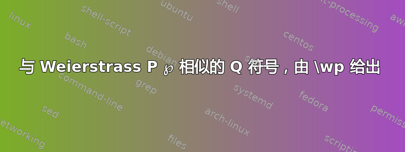 与 Weierstrass P ℘ 相似的 Q 符号，由 \wp 给出