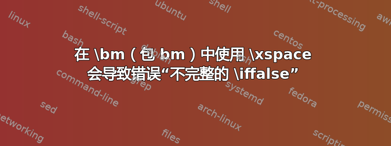 在 \bm（包 bm）中使用 \xspace 会导致错误“不完整的 \iffalse”