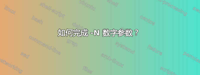 如何完成 -N 数字参数？