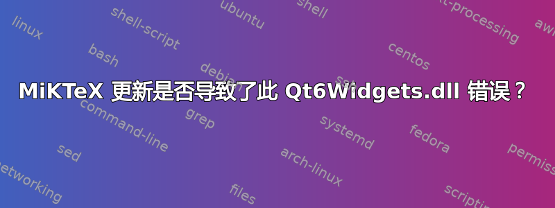 MiKTeX 更新是否导致了此 Qt6Widgets.dll 错误？