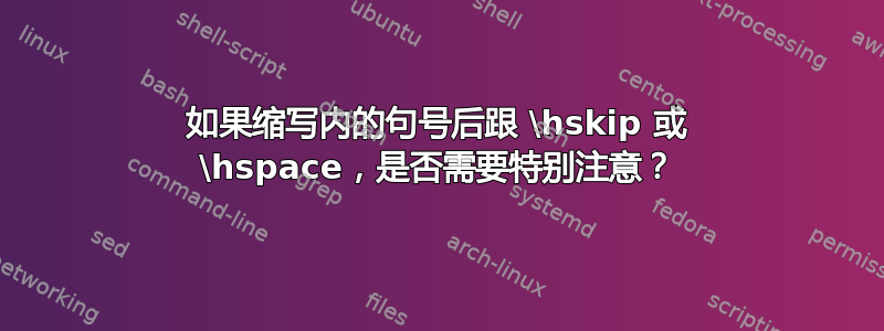 如果缩写内的句号后跟 \hskip 或 \hspace，是否需要特别注意？