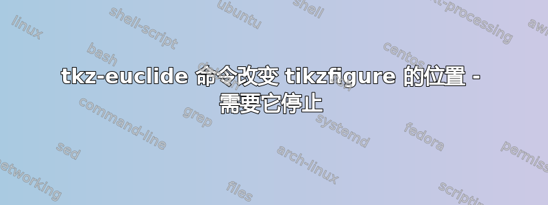 tkz-euclide 命令改变 tikzfigure 的位置 - 需要它停止