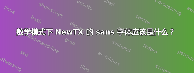 数学模式下 NewTX 的 sans 字体应该是什么？