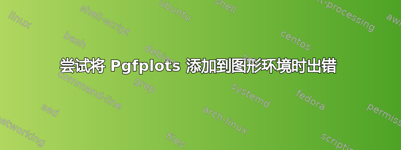 尝试将 Pgfplots 添加到图形环境时出错