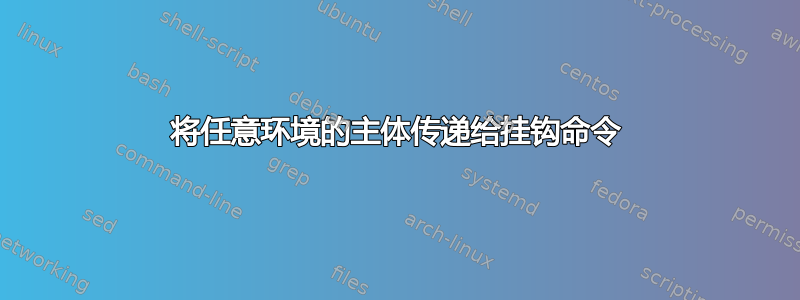 将任意环境的主体传递给挂钩命令