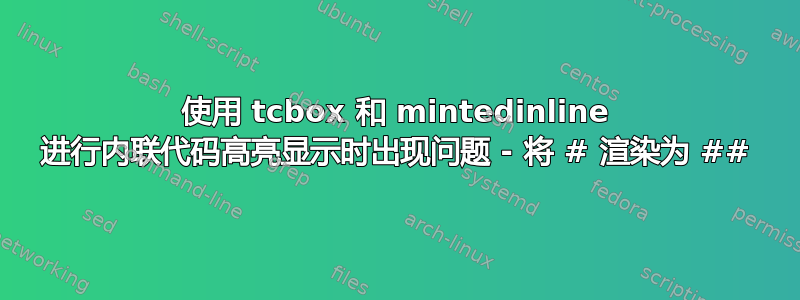 使用 tcbox 和 mintedinline 进行内联代码高亮显示时出现问题 - 将 # 渲染为 ##