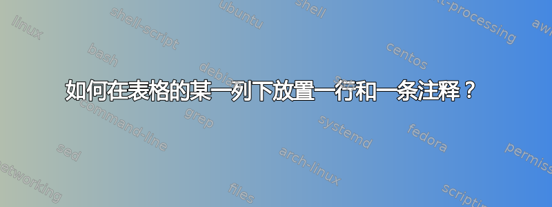 如何在表格的某一列下放置一行和一条注释？