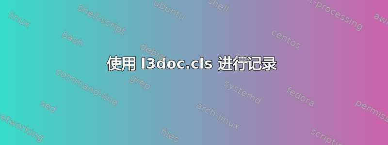 使用 l3doc.cls 进行记录