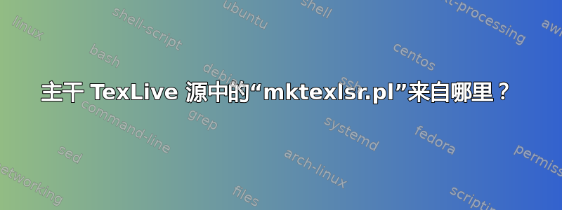 主干 TexLive 源中的“mktexlsr.pl”来自哪里？