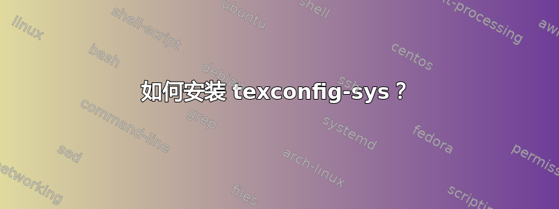 如何安装 texconfig-sys？