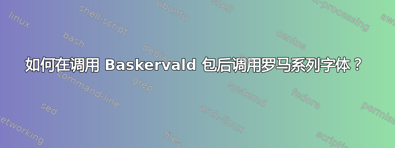 如何在调用 Baskervald 包后调用罗马系列字体？