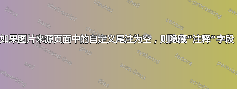 如果图片来源页面中的自定义尾注为空，则隐藏“注释”字段