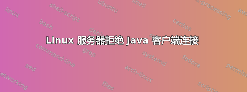 Linux 服务器拒绝 Java 客户端连接