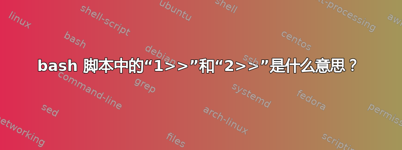 bash 脚本中的“1>>”和“2>>”是什么意思？