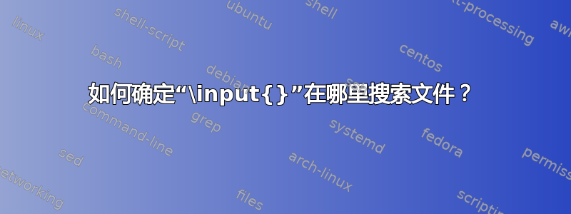 如何确定“\input{}”在哪里搜索文件？