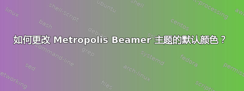 如何更改 Metropolis Beamer 主题的默认颜色？