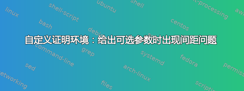 自定义证明环境：给出可选参数时出现间距问题