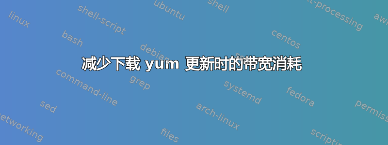 减少下载 yum 更新时的带宽消耗