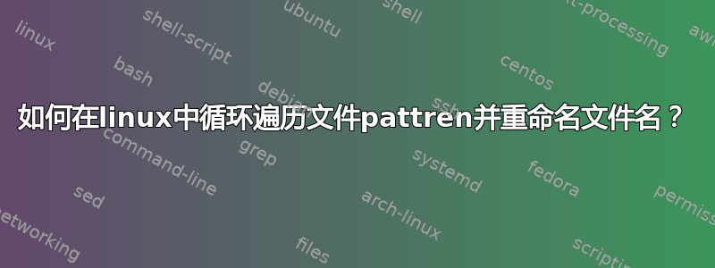 如何在linux中循环遍历文件pattren并重命名文件名？