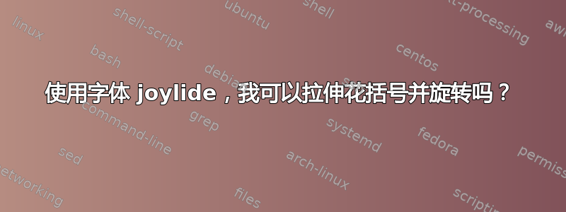 使用字体 joylide，我可以拉伸花括号并旋转吗？