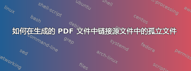 如何在生成的 PDF 文件中链接源文件中的孤立文件