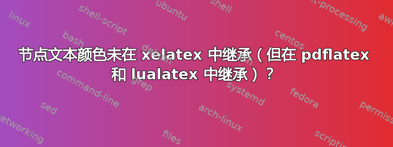 节点文本颜色未在 xelatex 中继承（但在 pdflatex 和 lualatex 中继承）？