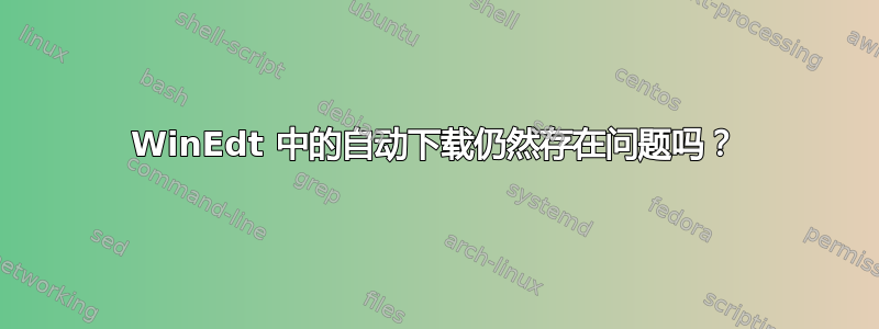 WinEdt 中的自动下载仍然存在问题吗？