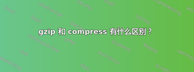 gzip 和 compress 有什么区别？