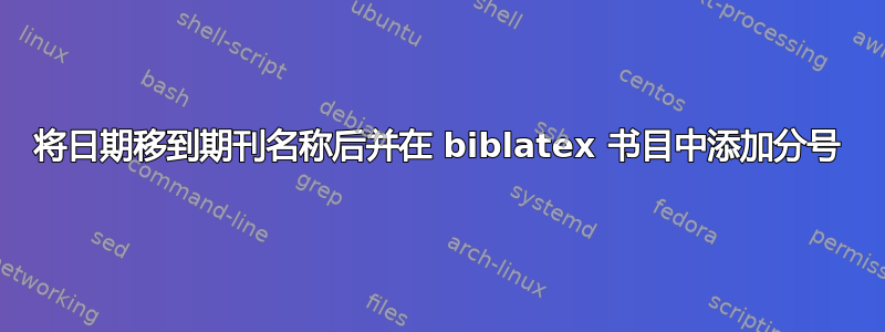 将日期移到期刊名称后并在 biblatex 书目中添加分号