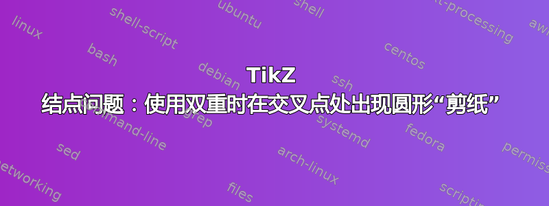 TikZ 结点问题：使用双重时在交叉点处出现圆形“剪纸”