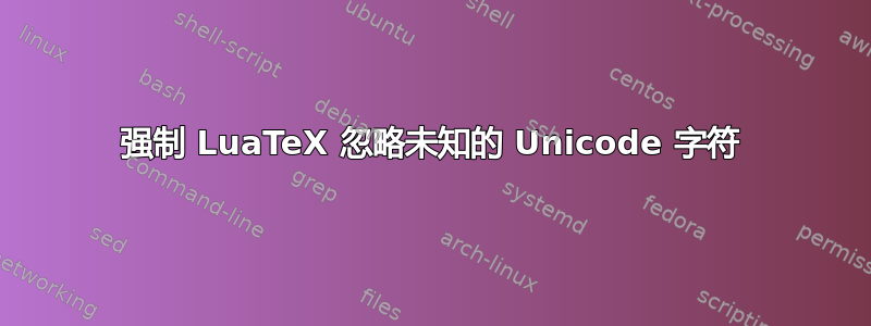 强制 LuaTeX 忽略未知的 Unicode 字符