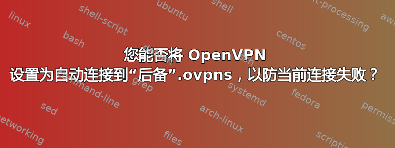 您能否将 OpenVPN 设置为自动连接到“后备”.ovpns，以防当前连接失败？