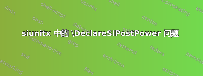 siunitx 中的 \DeclareSIPostPower 问题