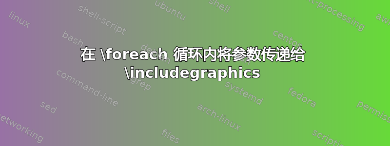 在 \foreach 循环内将参数传递给 \includegraphics