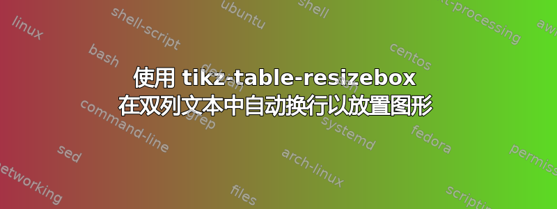 使用 tikz-table-‎resizebox 在双列文本中自动换行以放置图形