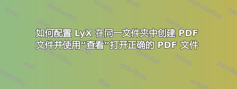 如何配置 LyX 在同一文件夹中创建 PDF 文件并使用“查看”打开正确的 PDF 文件