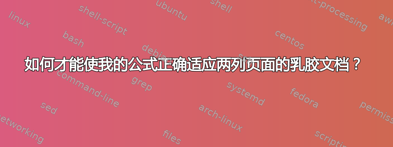 如何才能使我的公式正确适应两列页面的乳胶文档？