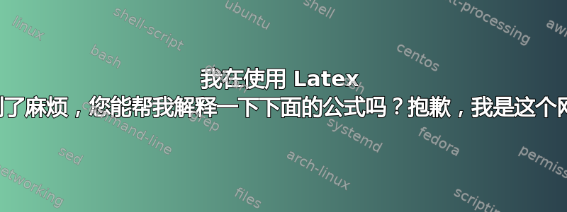 我在使用 Latex 网站时遇到了麻烦，您能帮我解释一下下面的公式吗？抱歉，我是这个网站的新手