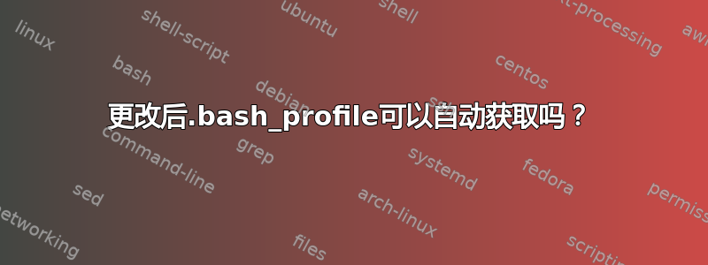 更改后.bash_profile可以自动获取吗？