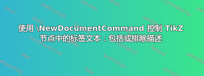 使用 \NewDocumentCommand 控制 TikZ 节点中的标签文本：包括或排除描述