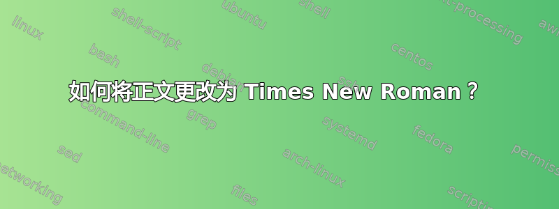 如何将正文更改为 Times New Roman？