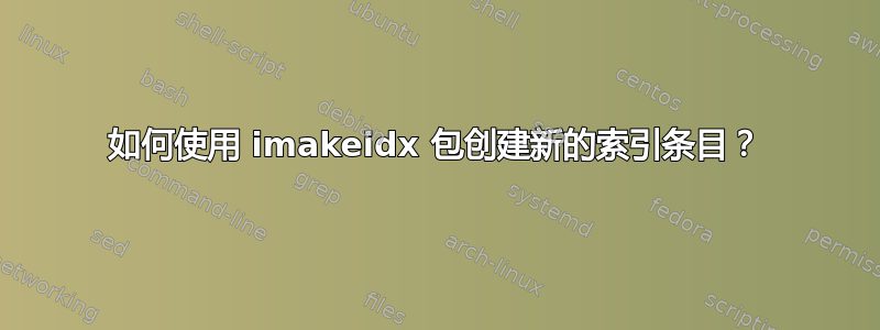 如何使用 imakeidx 包创建新的索引条目？