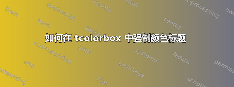 如何在 tcolorbox 中强制颜色标题
