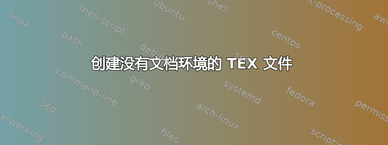 创建没有文档环境的 TEX 文件