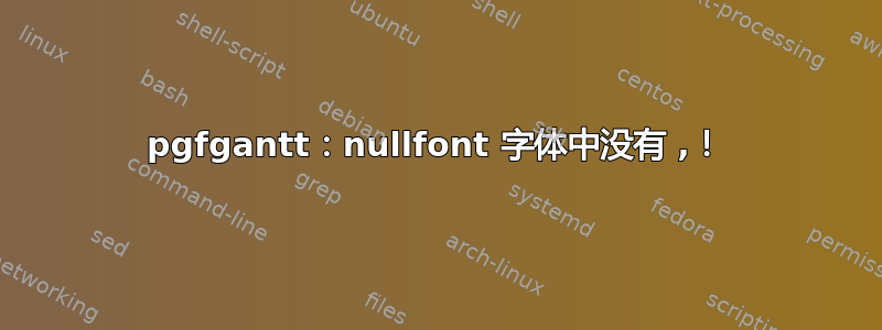 pgfgantt：nullfont 字体中没有 ,！