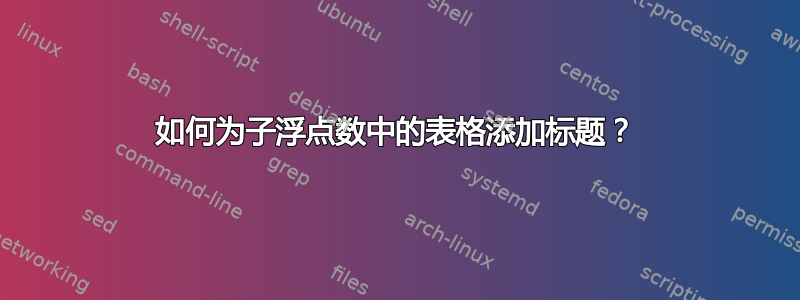 如何为子浮点数中的表格添加标题？