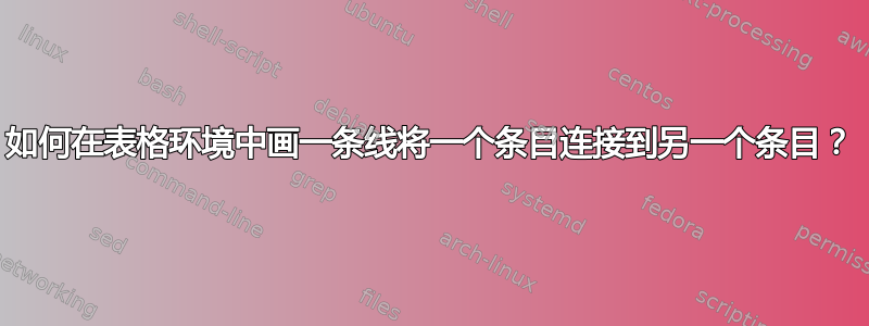 如何在表格环境中画一条线将一个条目连接到另一个条目？