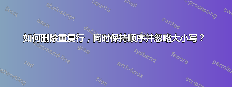 如何删除重复行，同时保持顺序并忽略大小写？