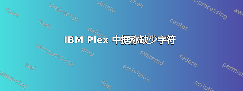 IBM Plex 中据称缺少字符