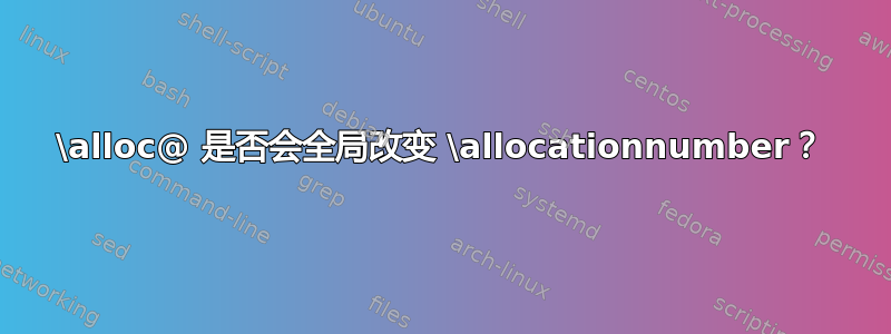 \alloc@ 是否会全局改变 \allocationnumber？